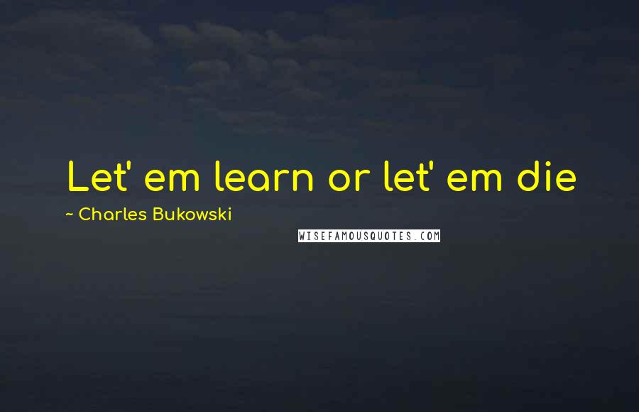 Charles Bukowski Quotes: Let' em learn or let' em die