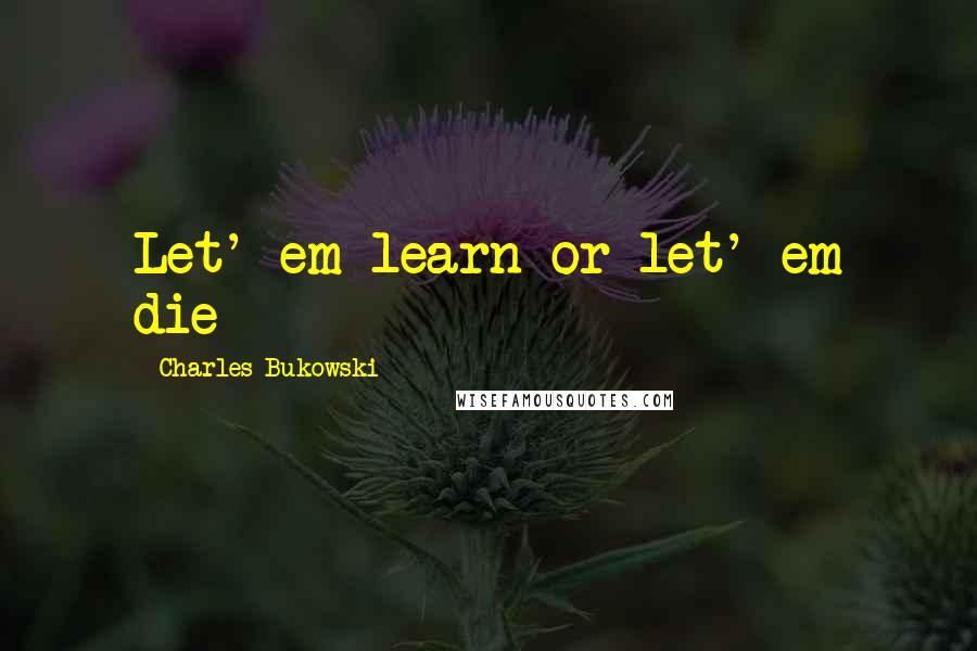 Charles Bukowski Quotes: Let' em learn or let' em die