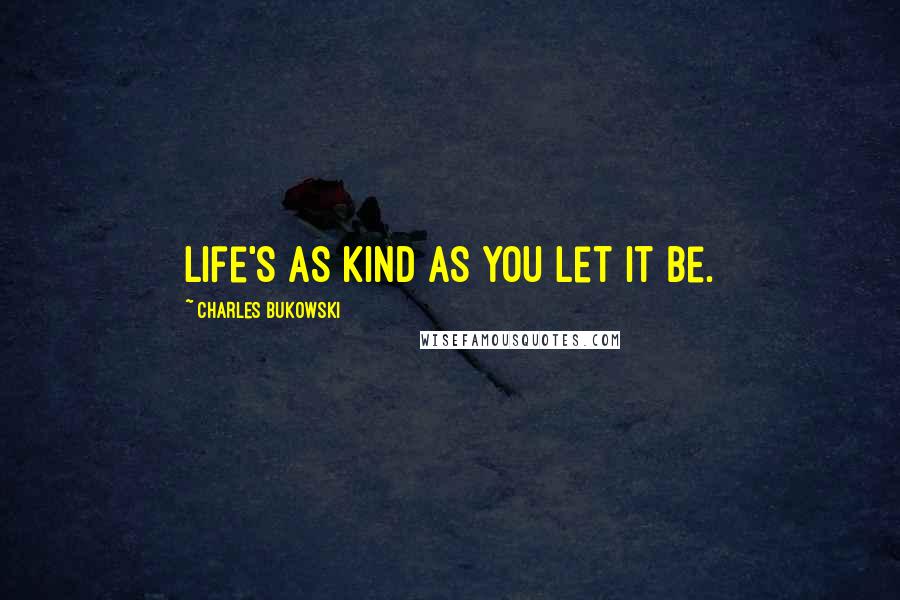 Charles Bukowski Quotes: Life's as kind as you let it be.