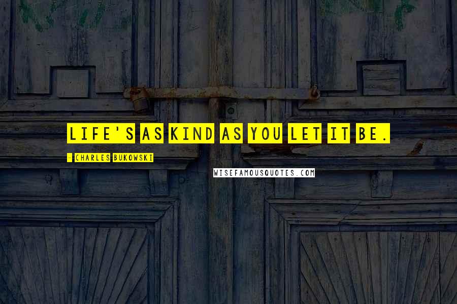 Charles Bukowski Quotes: Life's as kind as you let it be.