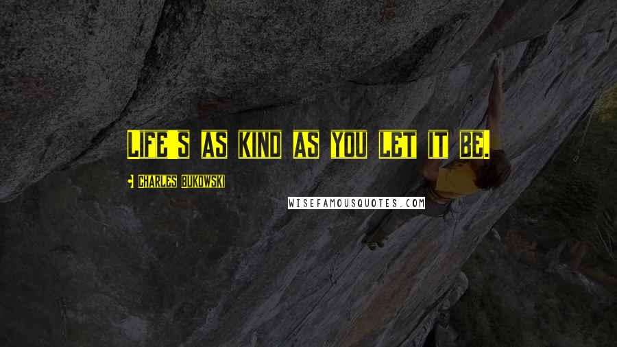 Charles Bukowski Quotes: Life's as kind as you let it be.