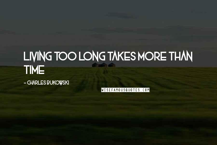 Charles Bukowski Quotes: Living too long takes more than time