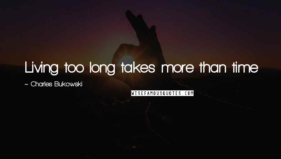 Charles Bukowski Quotes: Living too long takes more than time