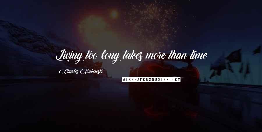 Charles Bukowski Quotes: Living too long takes more than time