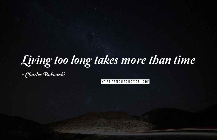 Charles Bukowski Quotes: Living too long takes more than time