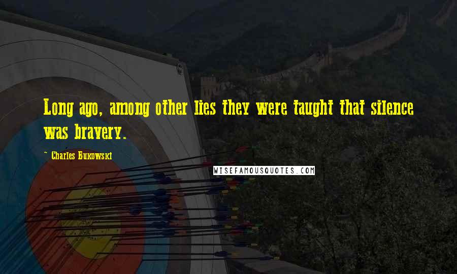 Charles Bukowski Quotes: Long ago, among other lies they were taught that silence was bravery.