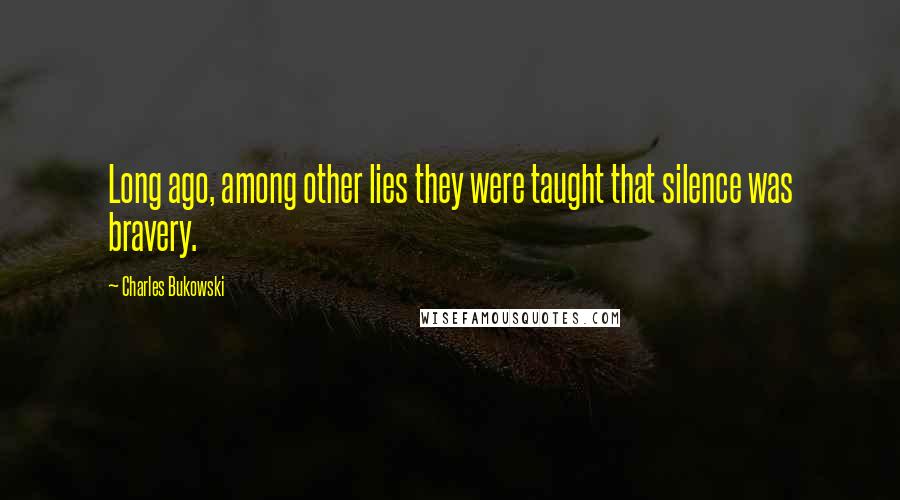 Charles Bukowski Quotes: Long ago, among other lies they were taught that silence was bravery.