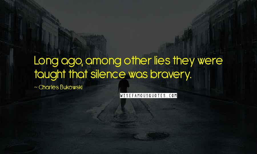 Charles Bukowski Quotes: Long ago, among other lies they were taught that silence was bravery.