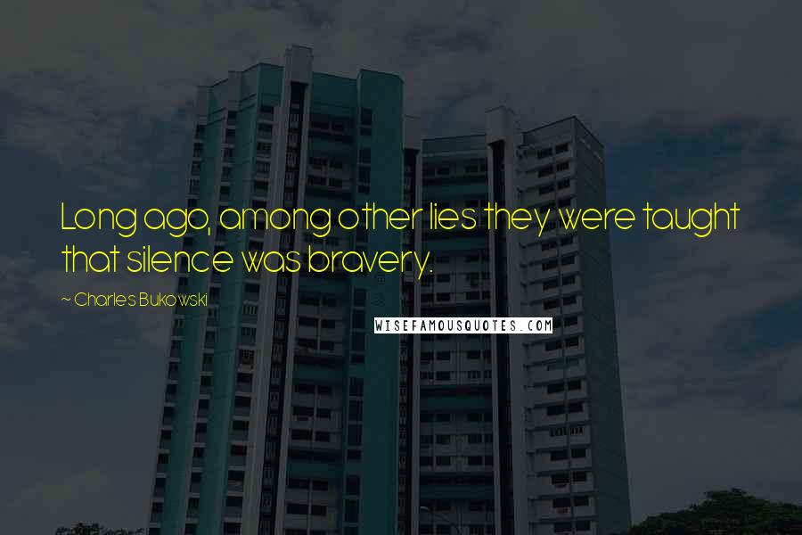 Charles Bukowski Quotes: Long ago, among other lies they were taught that silence was bravery.