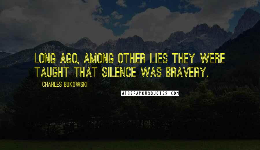 Charles Bukowski Quotes: Long ago, among other lies they were taught that silence was bravery.