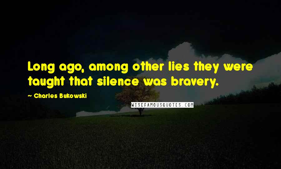 Charles Bukowski Quotes: Long ago, among other lies they were taught that silence was bravery.