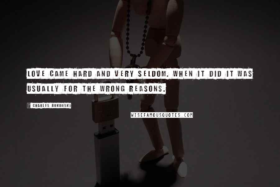 Charles Bukowski Quotes: Love came hard and very seldom. When it did it was usually for the wrong reasons.