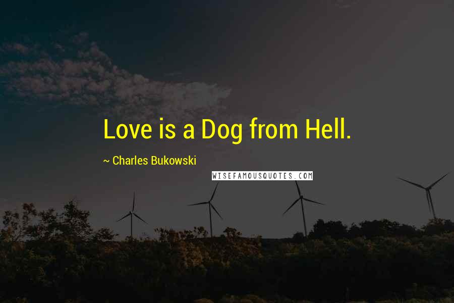 Charles Bukowski Quotes: Love is a Dog from Hell.