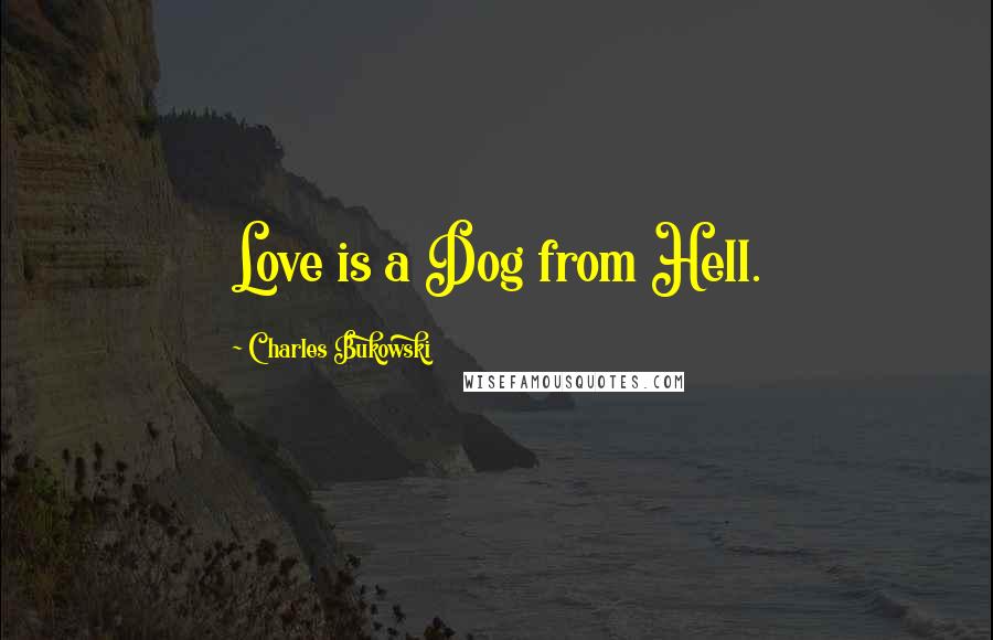 Charles Bukowski Quotes: Love is a Dog from Hell.