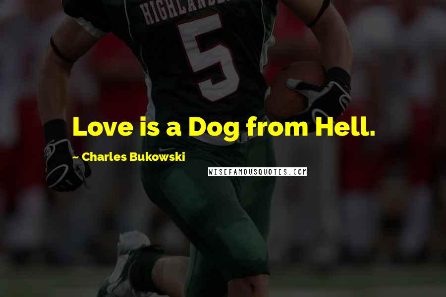 Charles Bukowski Quotes: Love is a Dog from Hell.