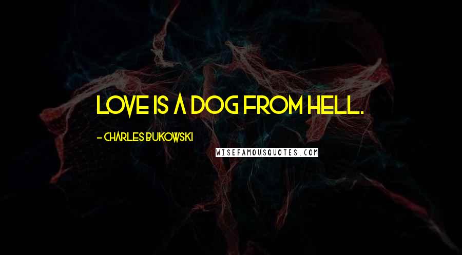 Charles Bukowski Quotes: Love is a Dog from Hell.