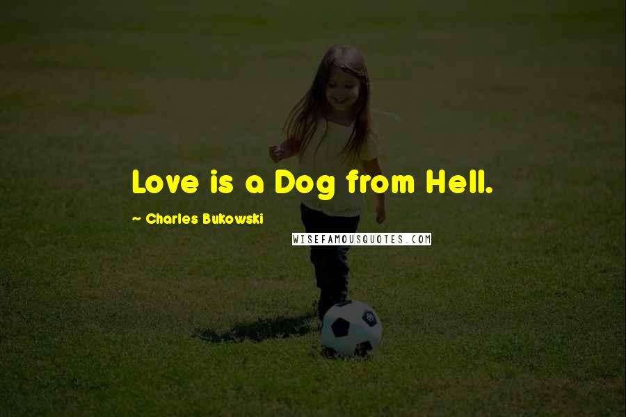 Charles Bukowski Quotes: Love is a Dog from Hell.