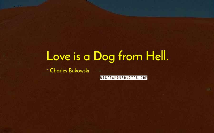 Charles Bukowski Quotes: Love is a Dog from Hell.