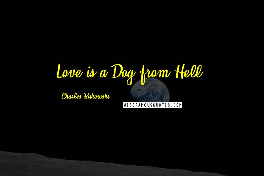 Charles Bukowski Quotes: Love is a Dog from Hell.