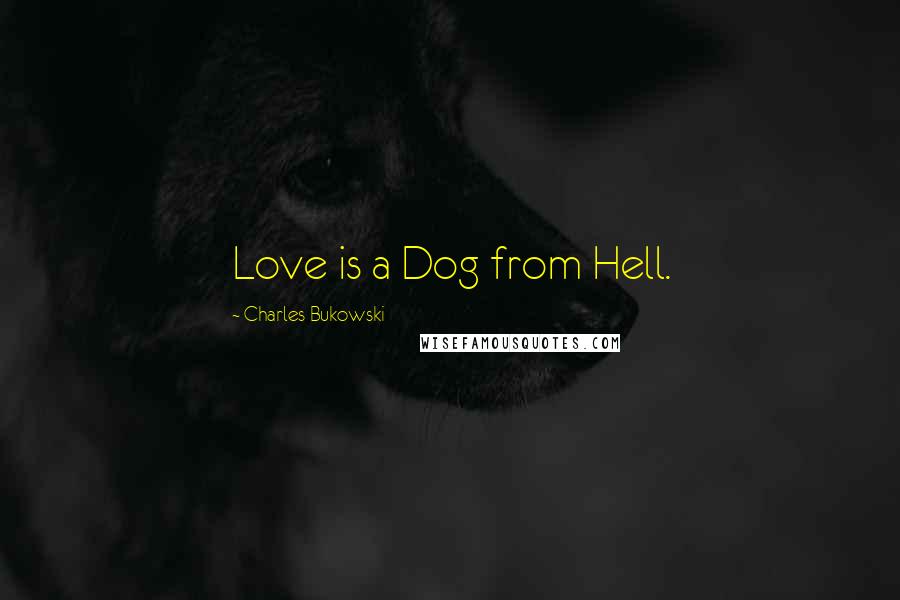 Charles Bukowski Quotes: Love is a Dog from Hell.