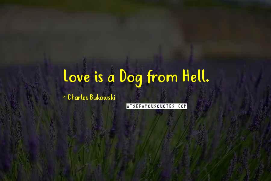 Charles Bukowski Quotes: Love is a Dog from Hell.