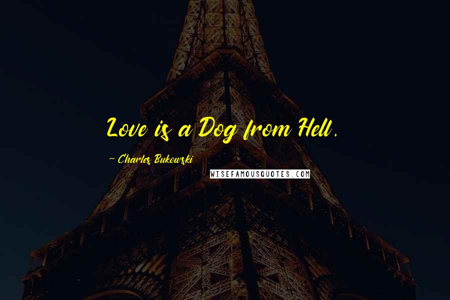 Charles Bukowski Quotes: Love is a Dog from Hell.