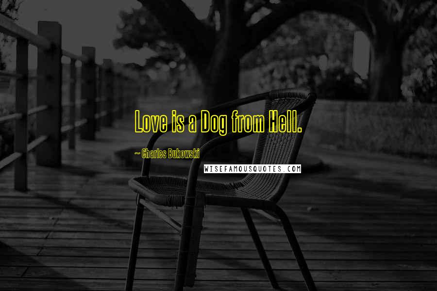 Charles Bukowski Quotes: Love is a Dog from Hell.