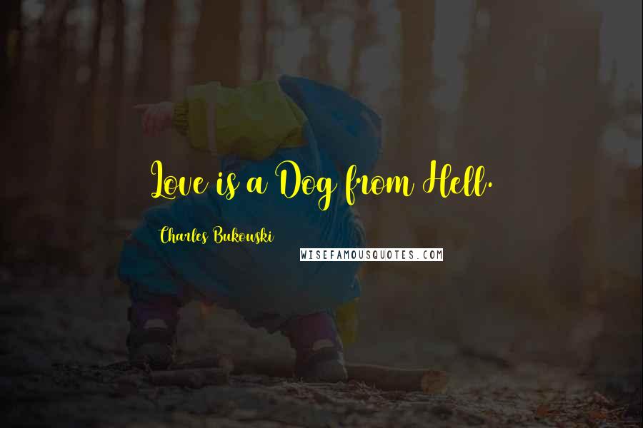 Charles Bukowski Quotes: Love is a Dog from Hell.