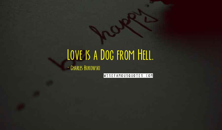 Charles Bukowski Quotes: Love is a Dog from Hell.