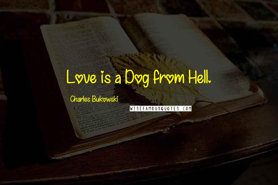 Charles Bukowski Quotes: Love is a Dog from Hell.