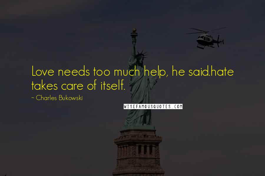 Charles Bukowski Quotes: Love needs too much help, he said.hate takes care of itself.