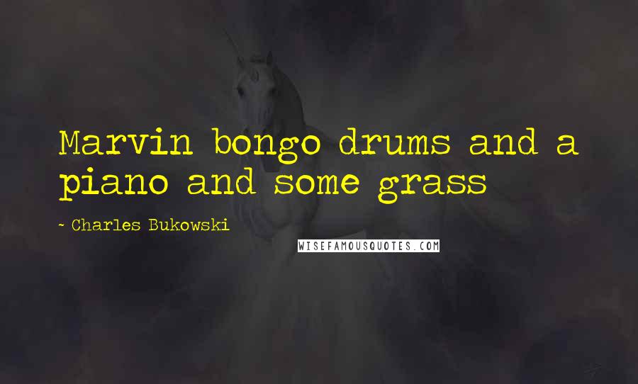 Charles Bukowski Quotes: Marvin bongo drums and a piano and some grass