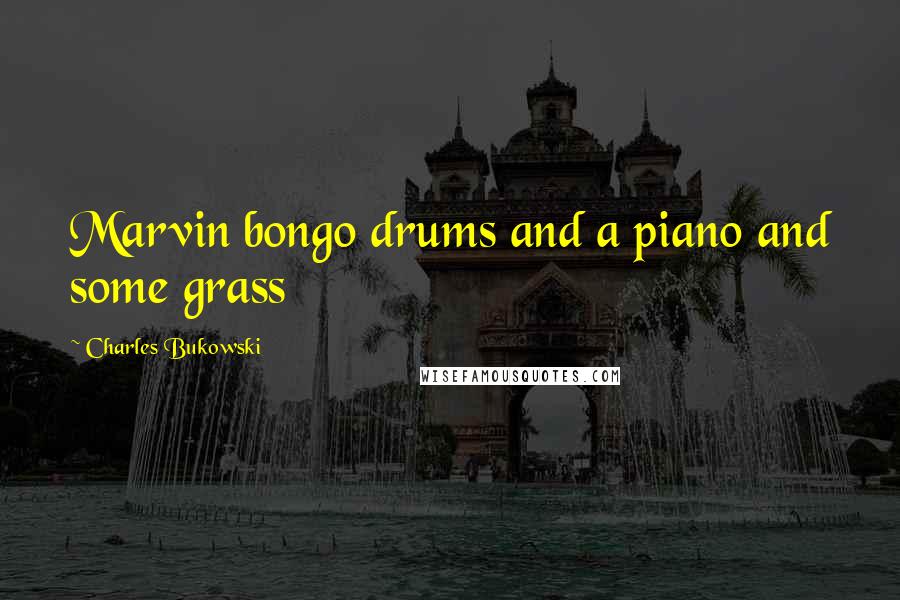 Charles Bukowski Quotes: Marvin bongo drums and a piano and some grass