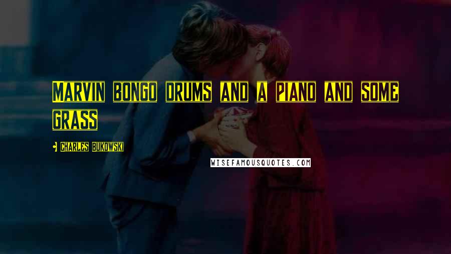 Charles Bukowski Quotes: Marvin bongo drums and a piano and some grass