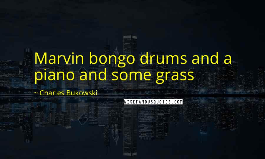 Charles Bukowski Quotes: Marvin bongo drums and a piano and some grass