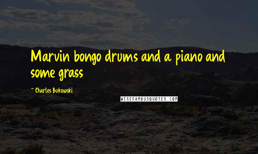 Charles Bukowski Quotes: Marvin bongo drums and a piano and some grass