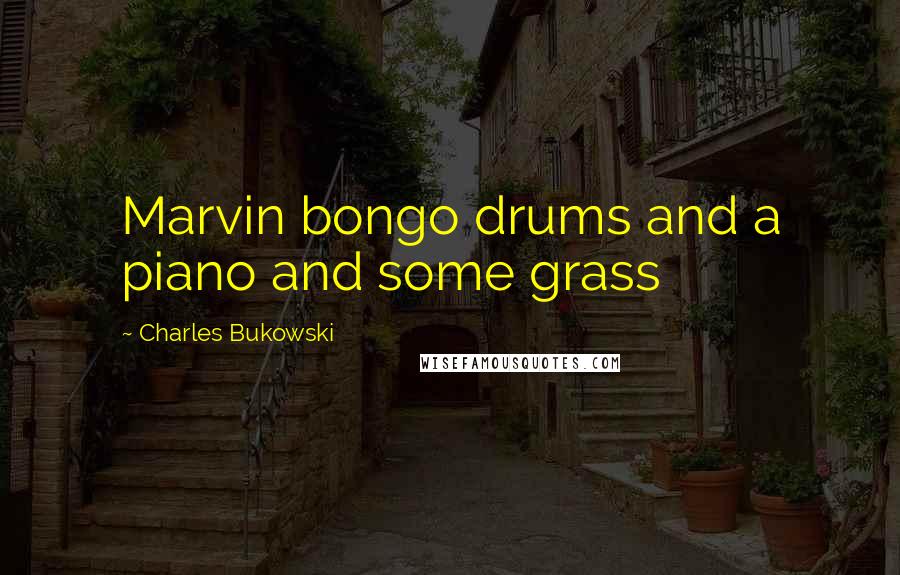 Charles Bukowski Quotes: Marvin bongo drums and a piano and some grass