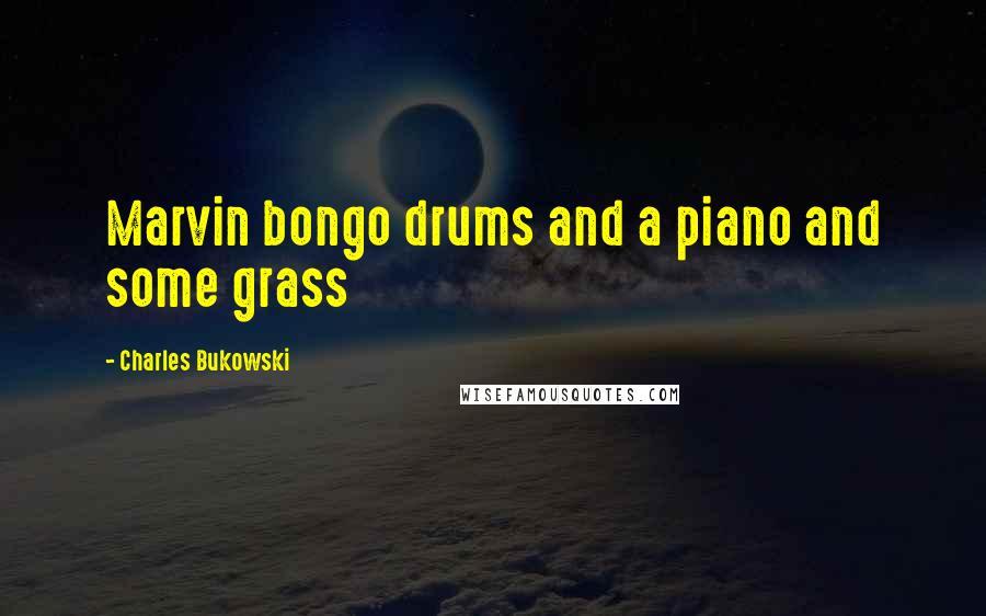 Charles Bukowski Quotes: Marvin bongo drums and a piano and some grass