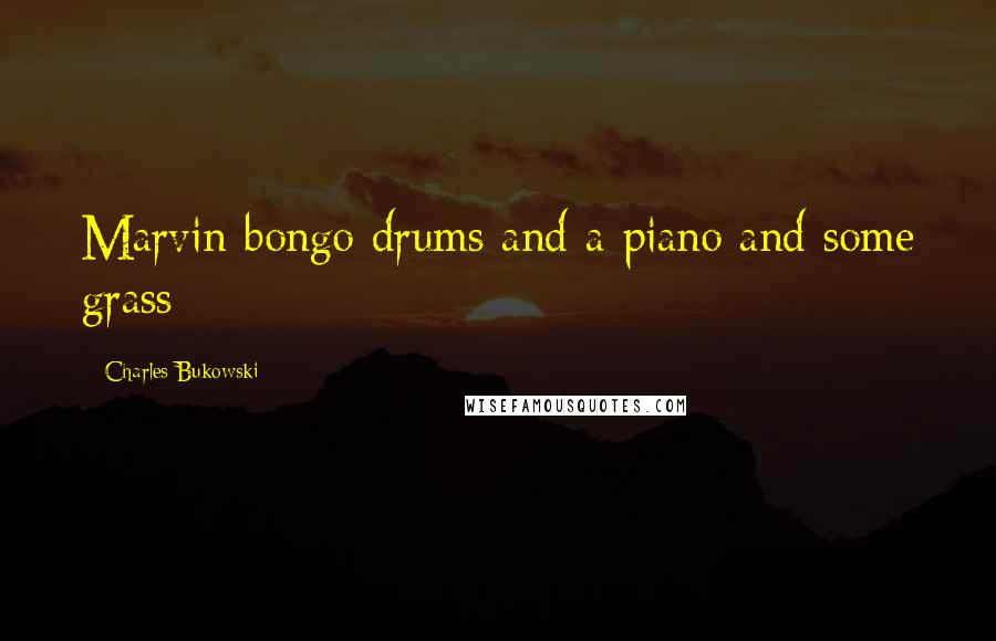 Charles Bukowski Quotes: Marvin bongo drums and a piano and some grass