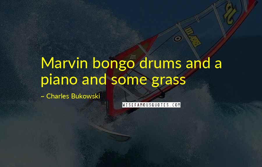 Charles Bukowski Quotes: Marvin bongo drums and a piano and some grass