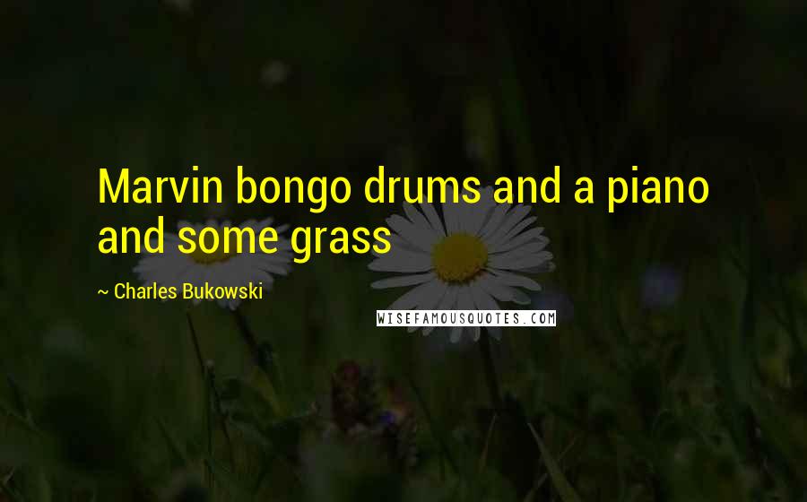 Charles Bukowski Quotes: Marvin bongo drums and a piano and some grass