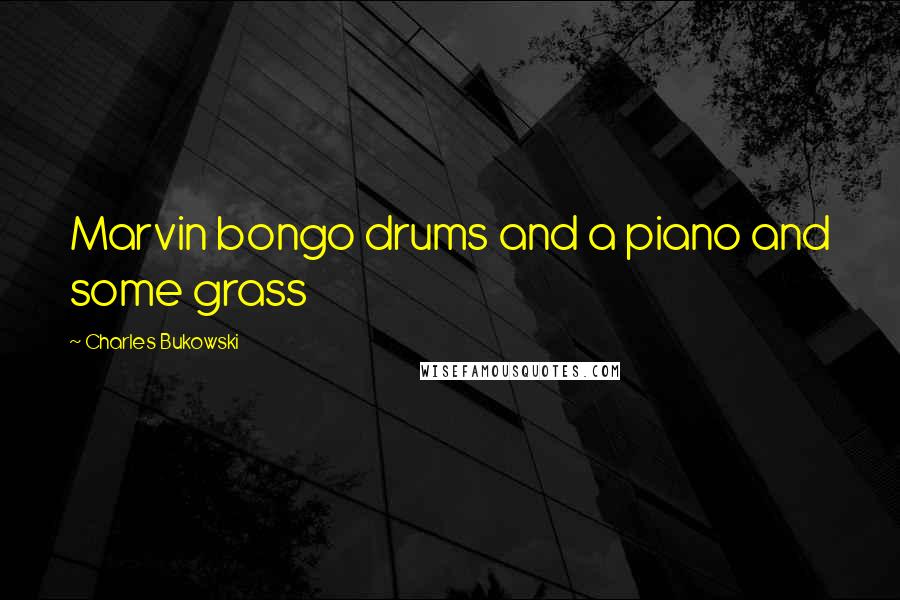 Charles Bukowski Quotes: Marvin bongo drums and a piano and some grass