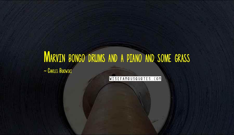 Charles Bukowski Quotes: Marvin bongo drums and a piano and some grass