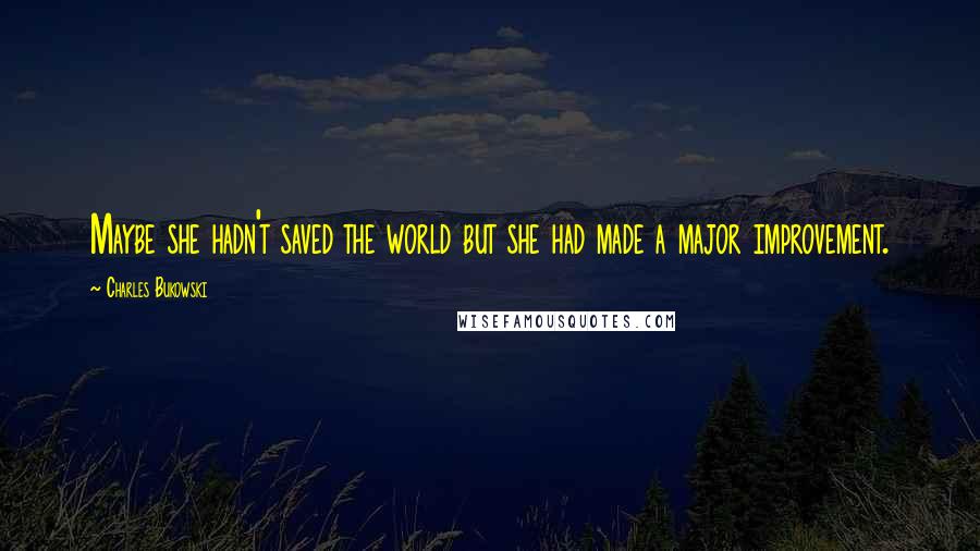 Charles Bukowski Quotes: Maybe she hadn't saved the world but she had made a major improvement.
