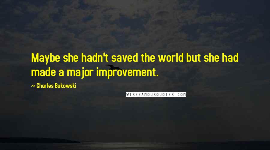 Charles Bukowski Quotes: Maybe she hadn't saved the world but she had made a major improvement.