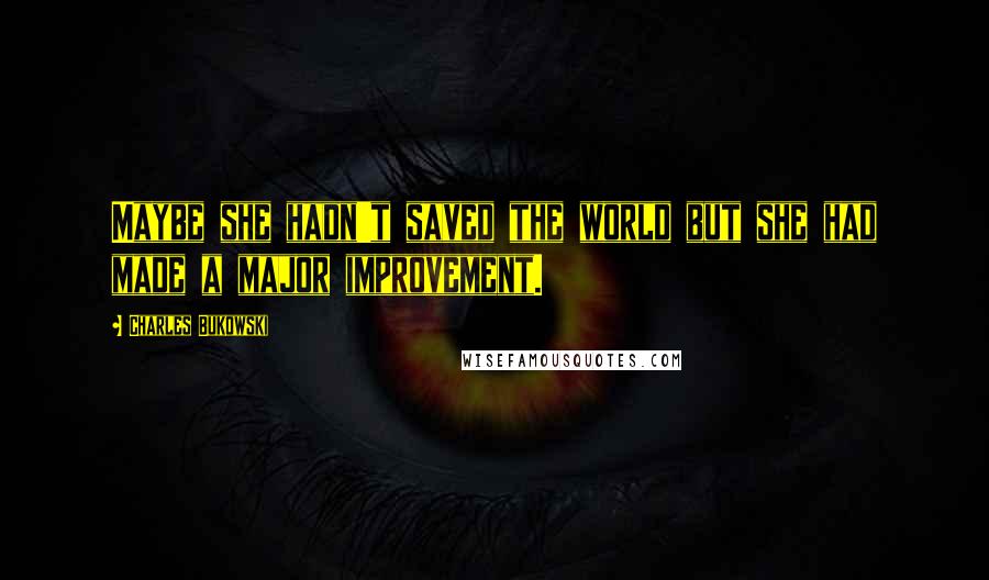 Charles Bukowski Quotes: Maybe she hadn't saved the world but she had made a major improvement.
