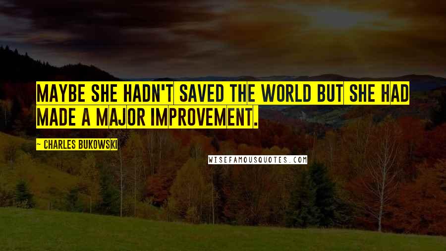 Charles Bukowski Quotes: Maybe she hadn't saved the world but she had made a major improvement.