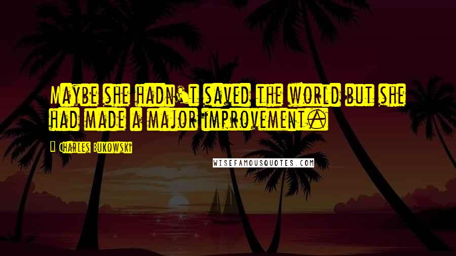 Charles Bukowski Quotes: Maybe she hadn't saved the world but she had made a major improvement.