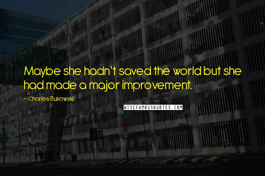 Charles Bukowski Quotes: Maybe she hadn't saved the world but she had made a major improvement.