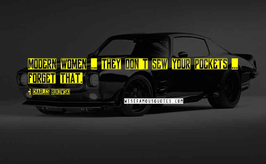 Charles Bukowski Quotes: Modern women ... they don't sew your pockets ... forget that.